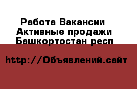 Работа Вакансии - Активные продажи. Башкортостан респ.